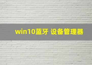 win10蓝牙 设备管理器